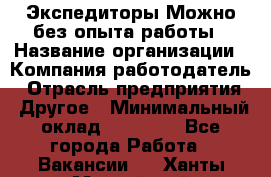 Экспедиторы.Можно без опыта работы › Название организации ­ Компания-работодатель › Отрасль предприятия ­ Другое › Минимальный оклад ­ 20 000 - Все города Работа » Вакансии   . Ханты-Мансийский,Нефтеюганск г.